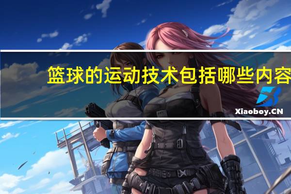 篮球的运动技术包括哪些内容