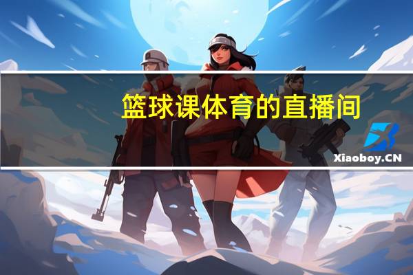 篮球课体育的直播间__整合大数据解释落实-3295.DHA.179