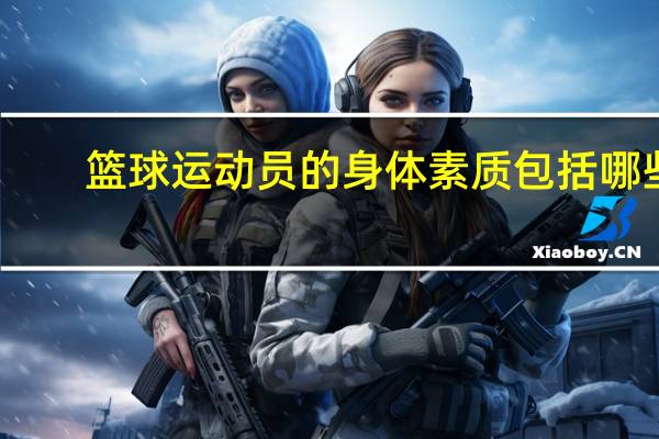 篮球运动员的身体素质包括哪些