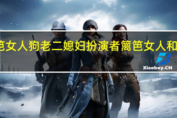 篱笆女人狗老二媳妇扮演者 篱笆女人和狗广场舞