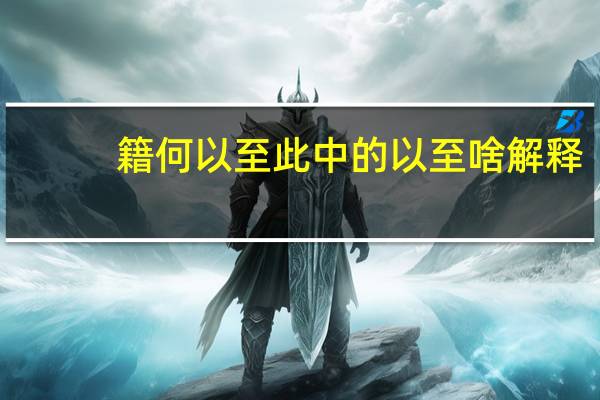 籍何以至此中的以至啥解释
