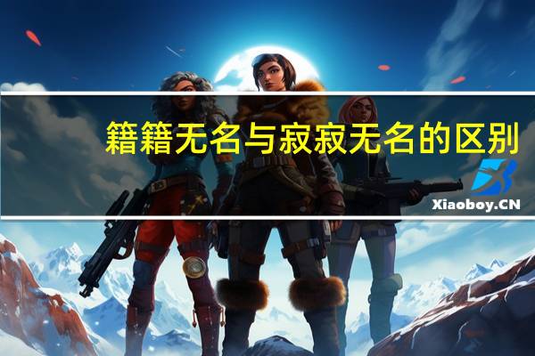 籍籍无名与寂寂无名的区别