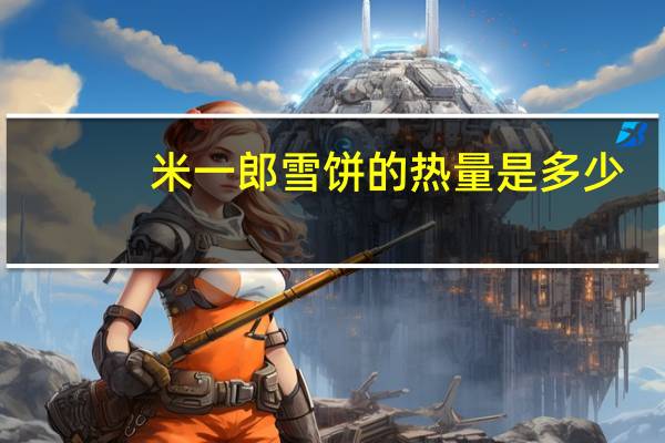 米一郎 雪饼的热量是多少