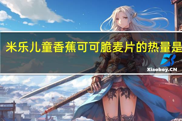 米乐 儿童香蕉可可脆麦片的热量是多少