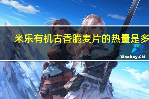 米乐 有机古香脆麦片的热量是多少