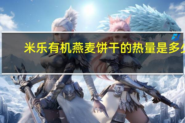 米乐 有机燕麦饼干的热量是多少