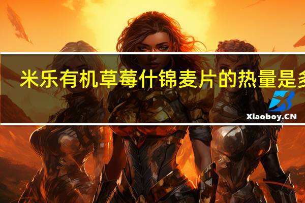 米乐 有机草莓什锦麦片的热量是多少