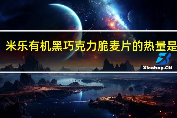 米乐 有机黑巧克力脆麦片的热量是多少