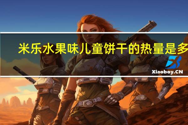 米乐 水果味儿童饼干的热量是多少