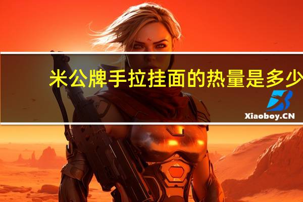 米公牌 手拉挂面的热量是多少