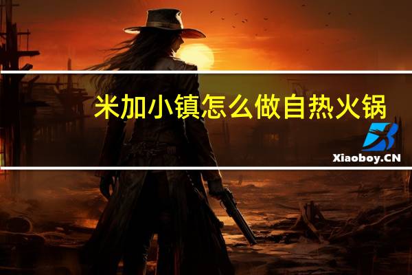 米加小镇怎么做自热火锅