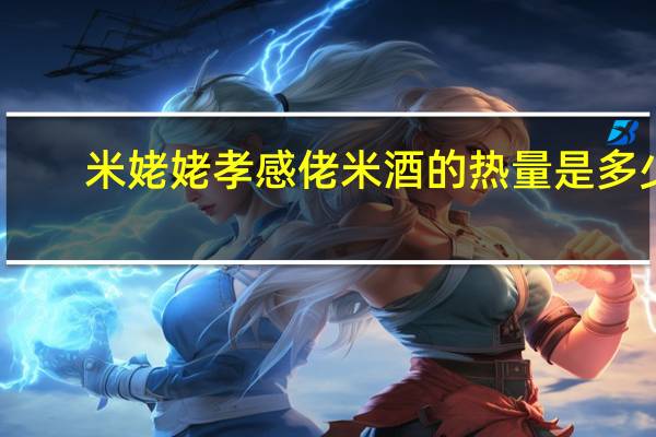 米姥姥 孝感佬米酒的热量是多少