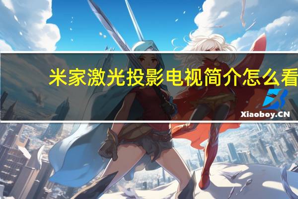 米家激光投影电视简介怎么看（米家激光投影电视简介）