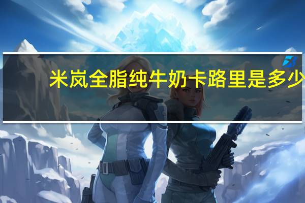 米岚 全脂纯牛奶卡路里是多少