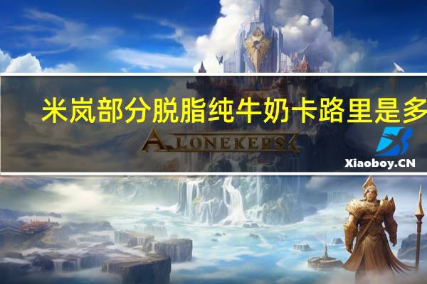 米岚 部分脱脂纯牛奶卡路里是多少