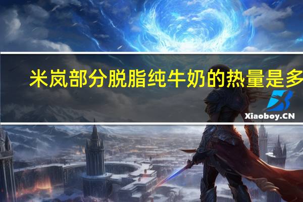 米岚 部分脱脂纯牛奶的热量是多少