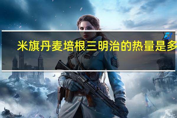 米旗 丹麦培根三明治的热量是多少