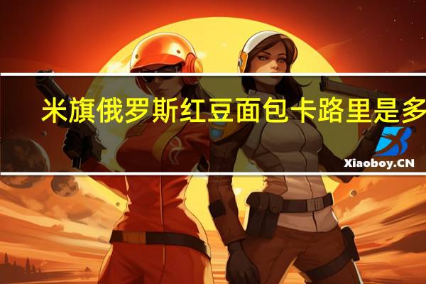 米旗 俄罗斯红豆面包卡路里是多少
