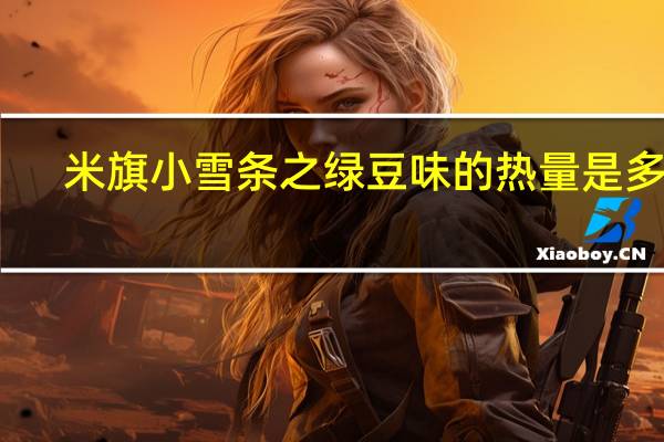 米旗小雪条之绿豆味的热量是多少