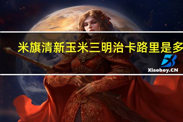 米旗 清新玉米三明治卡路里是多少
