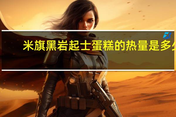 米旗 黑岩起士蛋糕的热量是多少