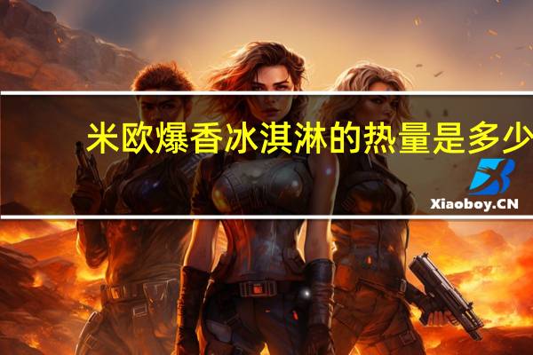 米欧 爆香冰淇淋的热量是多少