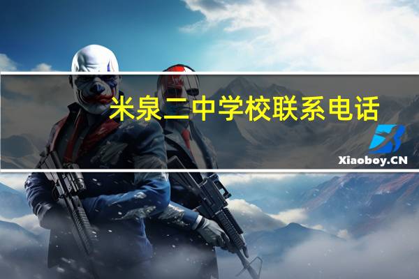 米泉二中学校联系电话(米泉二中)