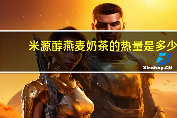 米源 醇燕麦奶茶的热量是多少