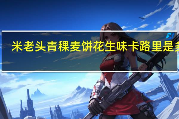 米老头 青稞麦饼花生味卡路里是多少