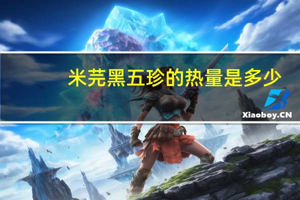 米芫 黑五珍的热量是多少