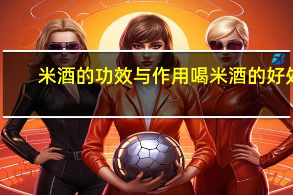 米酒的功效与作用喝米酒的好处（米酒的功效是什么）