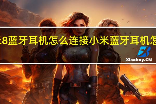 米8蓝牙耳机怎么连接 小米蓝牙耳机怎么配对