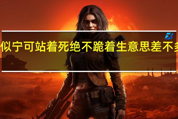 类似宁可站着死绝不跪着生意思差不多的诗句