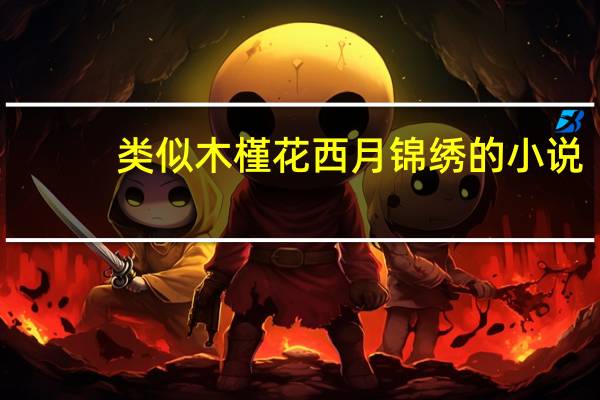类似木槿花西月锦绣的小说（求木槿花西月锦绣全集txt 番外）