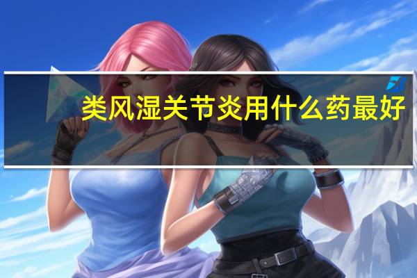 类风湿关节炎用什么药最好（类风湿关节炎用什么药）