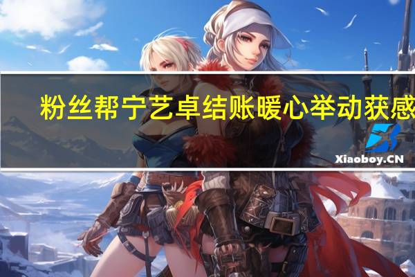 粉丝帮宁艺卓结账 暖心举动获感谢