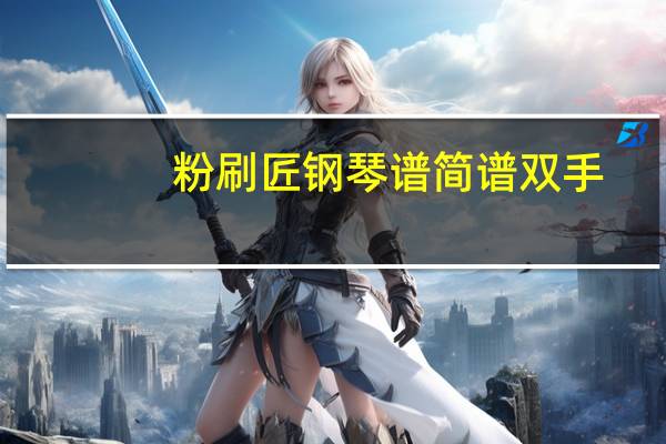 粉刷匠钢琴谱简谱双手（粉刷匠钢琴谱）