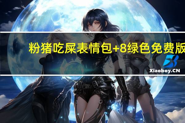 粉猪吃屎表情包 +8 绿色免费版（粉猪吃屎表情包 +8 绿色免费版功能简介）