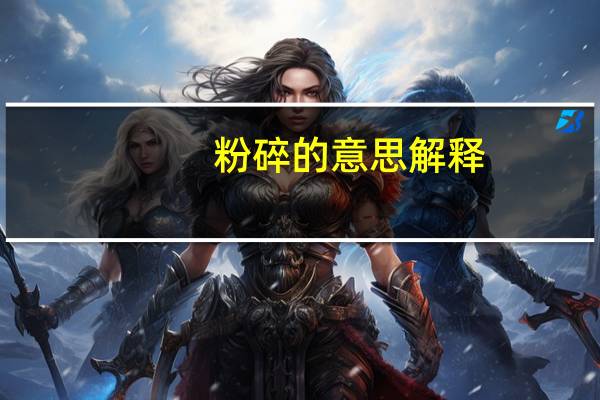 粉碎的意思解释（粉碎的意思）