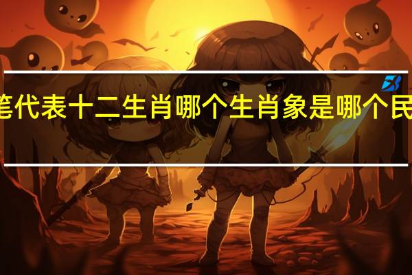 粉笔代表十二生肖哪个生肖 象是哪个民族的生肖