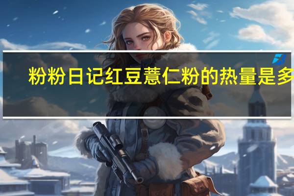 粉粉日记 红豆薏仁粉的热量是多少