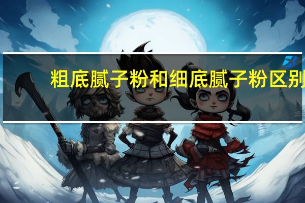 粗底腻子粉和细底腻子粉区别