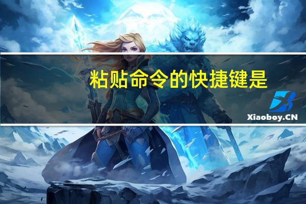 粘贴命令的快捷键是（复制和粘贴的快捷键）