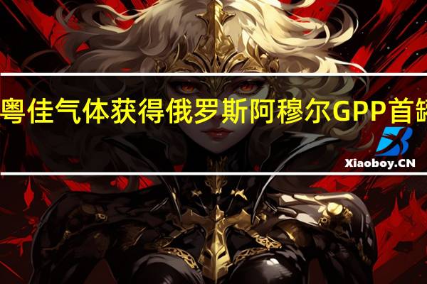 粤佳气体获得俄罗斯阿穆尔GPP首罐液氦