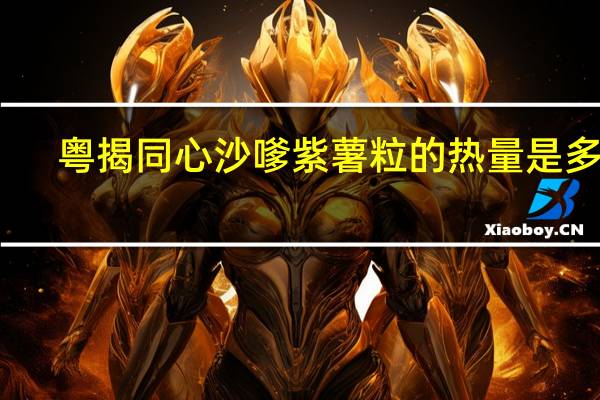 粤揭同心 沙嗲紫薯粒的热量是多少