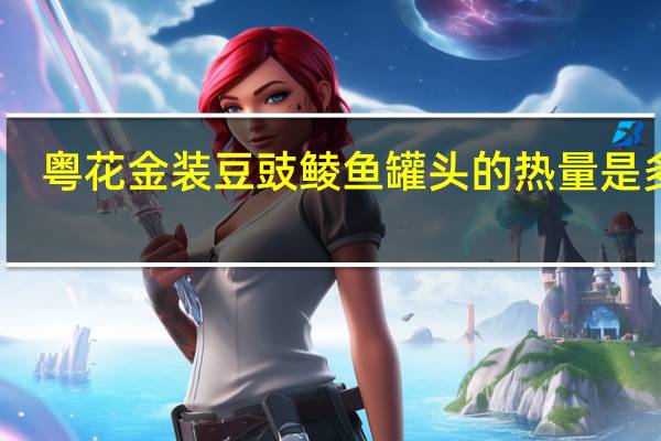 粤花金装豆豉鲮鱼罐头的热量是多少