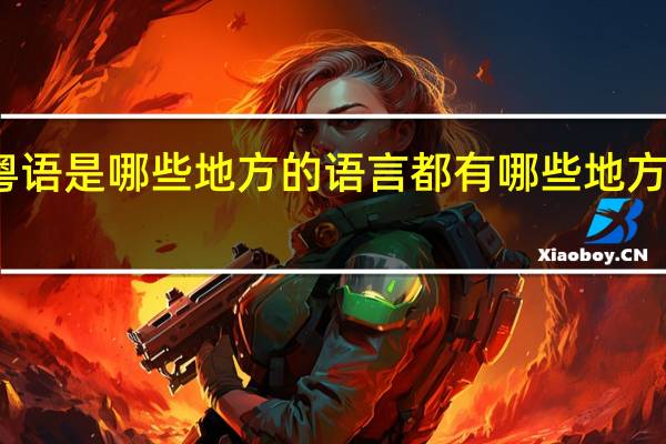 粤语是哪些地方的语言都有哪些地方说粤语