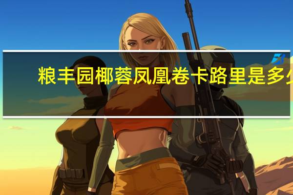 粮丰园 椰蓉凤凰卷卡路里是多少