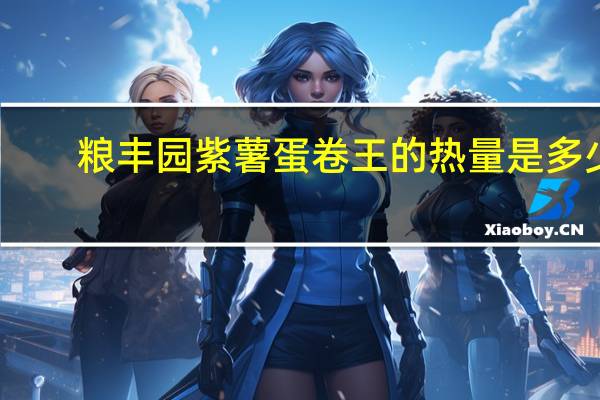 粮丰园紫薯蛋卷王的热量是多少