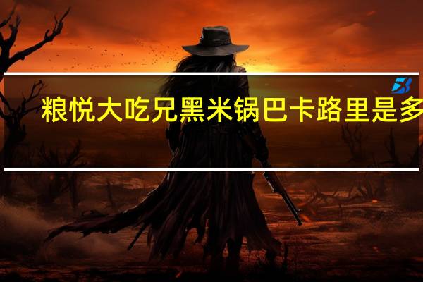 粮悦 大吃兄 黑米锅巴卡路里是多少